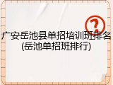 广安岳池县单招培训班排名(岳池单招班排行)