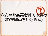 六安霍邱县高考补习收费标准(霍邱高考补习收费)