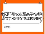 南阳邓州农业职高学校哪年成立("邓州农校建校时间")