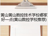 黄山黄山数控技术学校哪家好一点(黄山数控学校推荐)