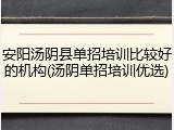 安阳汤阴县单招培训比较好的机构(汤阴单招培训优选)