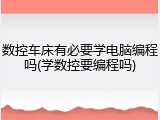 数控车床有必要学电脑编程吗(学数控要编程吗)