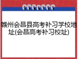 赣州会昌县高考补习学校地址(会昌高考补习校址)