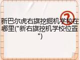 新巴尔虎右旗挖掘机学校在哪里("新右旗挖机学校位置")