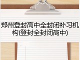 郑州登封高中全封闭补习机构(登封全封闭高中)