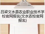 吕梁文水县农业职业技术学校官网报名(文水农校官网报名)