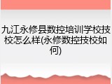 九江永修县数控培训学校技校怎么样(永修数控技校如何)