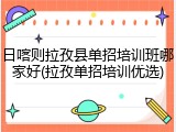 日喀则拉孜县单招培训班哪家好(拉孜单招培训优选)
