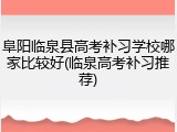 阜阳临泉县高考补习学校哪家比较好(临泉高考补习推荐)