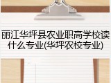 丽江华坪县农业职高学校读什么专业(华坪农校专业)