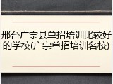 邢台广宗县单招培训比较好的学校(广宗单招培训名校)