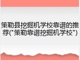 策勒县挖掘机学校靠谱的推荐("策勒靠谱挖掘机学校")
