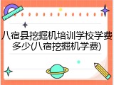 八宿县挖掘机培训学校学费多少(八宿挖掘机学费)