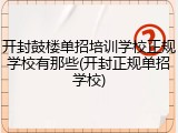 开封鼓楼单招培训学校正规学校有那些(开封正规单招学校)