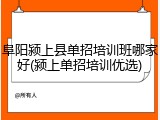 阜阳颍上县单招培训班哪家好(颍上单招培训优选)
