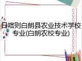 日喀则白朗县农业技术学校专业(白朗农校专业)