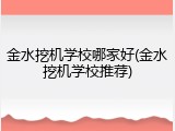金水挖机学校哪家好(金水挖机学校推荐)