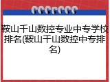 鞍山千山数控专业中专学校排名(鞍山千山数控中专排名)