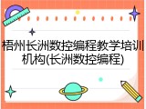 梧州长洲数控编程教学培训机构(长洲数控编程)