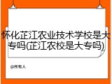 怀化芷江农业技术学校是大专吗(芷江农校是大专吗)