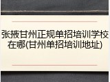 张掖甘州正规单招培训学校在哪(甘州单招培训地址)