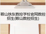 鞍山铁东数控学校官网数控招生(鞍山数控招生)