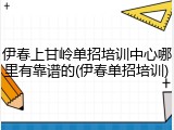 伊春上甘岭单招培训中心哪里有靠谱的(伊春单招培训)