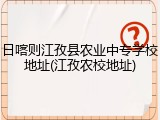 日喀则江孜县农业中专学校地址(江孜农校地址)
