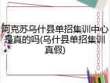 阿克苏乌什县单招集训中心是真的吗(乌什县单招集训真假)