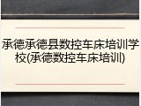 承德承德县数控车床培训学校(承德数控车床培训)