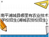 南平浦城县哪里有农业技术学校招生(浦城农技校招生)