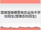 楚雄楚雄哪里有农业技术学校招生(楚雄农校招生)