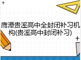 鹰潭贵溪高中全封闭补习机构(贵溪高中封闭补习)