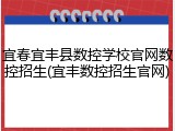 宜春宜丰县数控学校官网数控招生(宜丰数控招生官网)