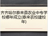 齐齐哈尔泰来县农业中专学校哪年成立(泰来农校建校年)