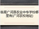 临夏广河县农业中专学校哪里有(广河农校地址)