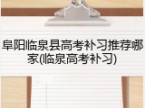 阜阳临泉县高考补习推荐哪家(临泉高考补习)