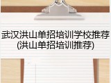 武汉洪山单招培训学校推荐(洪山单招培训推荐)