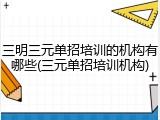 三明三元单招培训的机构有哪些(三元单招培训机构)