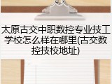 太原古交中职数控专业技工学校怎么样在哪里(古交数控技校地址)
