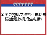 金溪县挖机学校招生电话号码(金溪挖机招生电话)