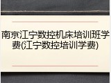 南京江宁数控机床培训班学费(江宁数控培训学费)