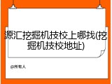 源汇挖掘机技校上哪找(挖掘机技校地址)