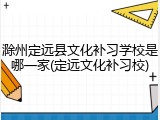 滁州定远县文化补习学校是哪一家(定远文化补习校)