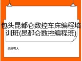 包头昆都仑数控车床编程培训班(昆都仑数控编程班)