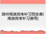 滁州南谯高考补习班收费(南谯高考补习费用)