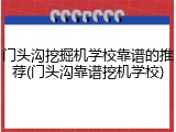 门头沟挖掘机学校靠谱的推荐(门头沟靠谱挖机学校)