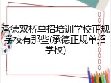 承德双桥单招培训学校正规学校有那些(承德正规单招学校)