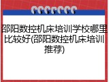邵阳数控机床培训学校哪里比较好(邵阳数控机床培训推荐)