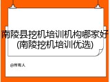 南陵县挖机培训机构哪家好(南陵挖机培训优选)